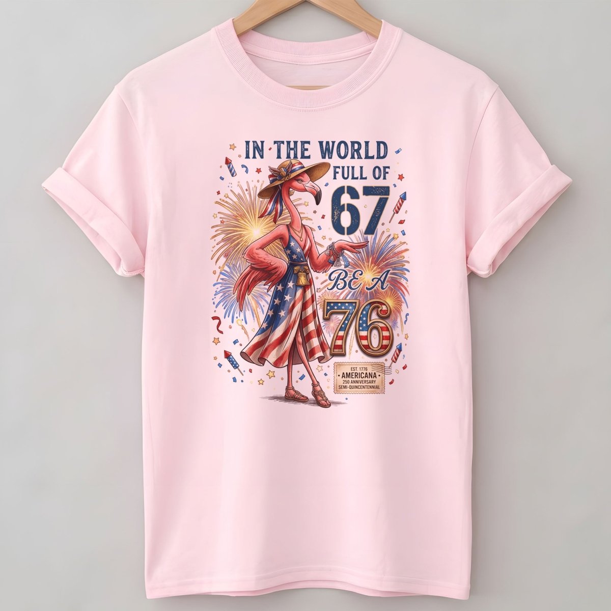 In A World Full Of 67 Be A 76 Patriotic Flamingo America 250 Shirt - FlamingoAholic